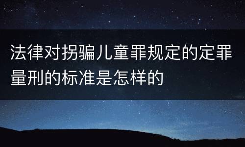法律对拐骗儿童罪规定的定罪量刑的标准是怎样的