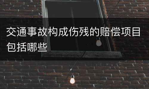 交通事故构成伤残的赔偿项目包括哪些