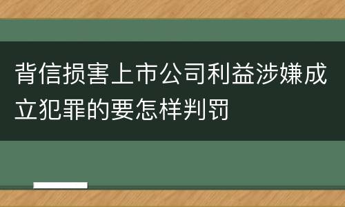 背信损害上市公司利益涉嫌成立犯罪的要怎样判罚