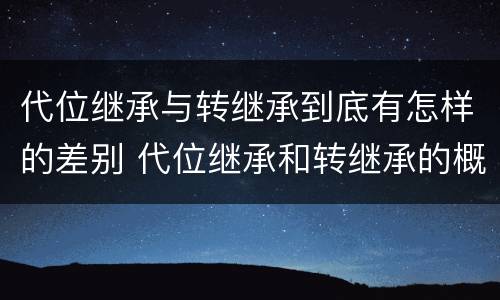 代位继承与转继承到底有怎样的差别 代位继承和转继承的概念和适用范围