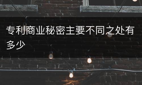 专利商业秘密主要不同之处有多少