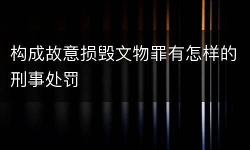 构成故意损毁文物罪有怎样的刑事处罚