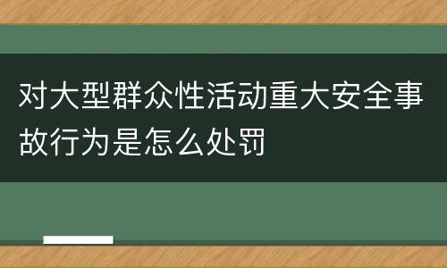 对大型群众性活动重大安全事故行为是怎么处罚