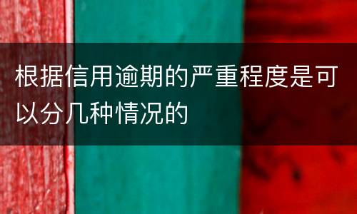 根据信用逾期的严重程度是可以分几种情况的