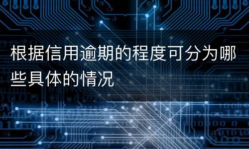 根据信用逾期的程度可分为哪些具体的情况