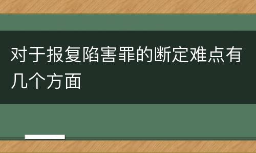 对于报复陷害罪的断定难点有几个方面