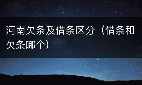 河南欠条及借条区分（借条和欠条哪个）