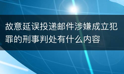 故意延误投递邮件涉嫌成立犯罪的刑事判处有什么内容