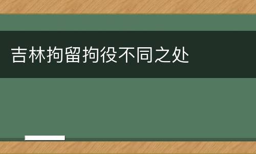 吉林拘留拘役不同之处