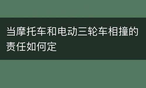 当摩托车和电动三轮车相撞的责任如何定