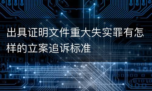出具证明文件重大失实罪有怎样的立案追诉标准