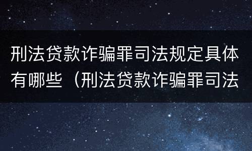 刑法贷款诈骗罪司法规定具体有哪些（刑法贷款诈骗罪司法规定具体有哪些罪名）