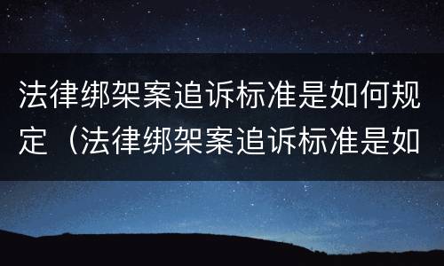 法律绑架案追诉标准是如何规定（法律绑架案追诉标准是如何规定的）