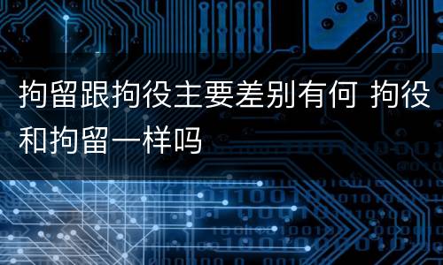 拘留跟拘役主要差别有何 拘役和拘留一样吗