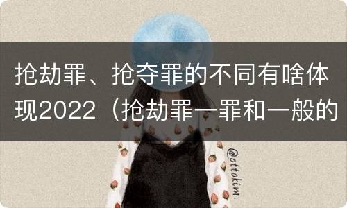 抢劫罪、抢夺罪的不同有啥体现2022（抢劫罪一罪和一般的抢劫罪）