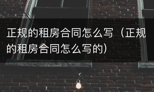 正规的租房合同怎么写（正规的租房合同怎么写的）