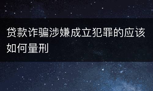 贷款诈骗涉嫌成立犯罪的应该如何量刑
