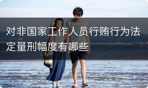 对非国家工作人员行贿行为法定量刑幅度有哪些