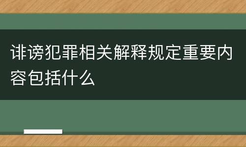诽谤犯罪相关解释规定重要内容包括什么