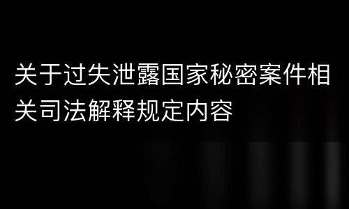 关于过失泄露国家秘密案件相关司法解释规定内容