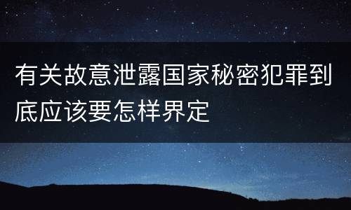 有关故意泄露国家秘密犯罪到底应该要怎样界定