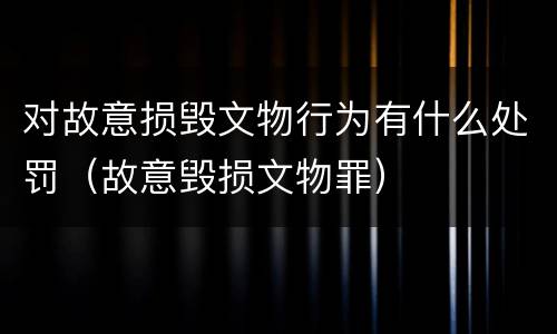 对故意损毁文物行为有什么处罚（故意毁损文物罪）