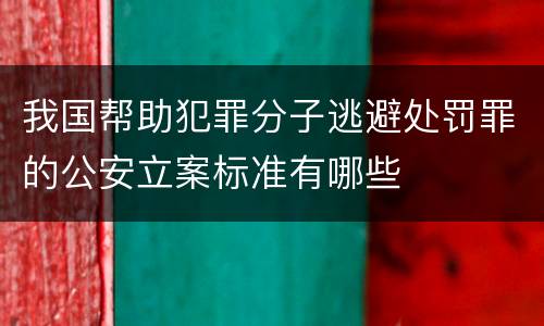 我国帮助犯罪分子逃避处罚罪的公安立案标准有哪些