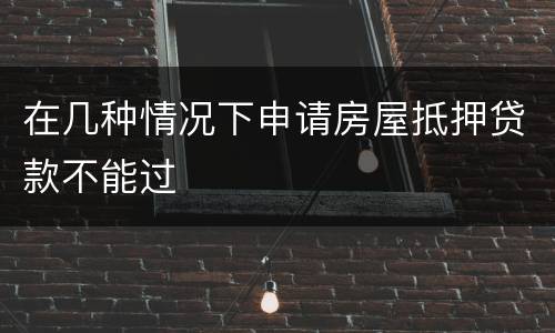 在几种情况下申请房屋抵押贷款不能过