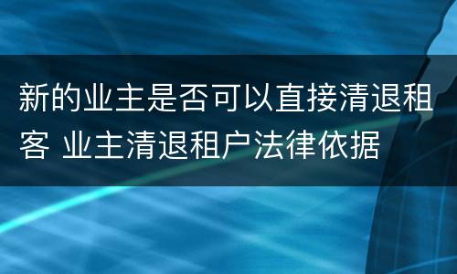 新的业主是否可以直接清退租客 业主清退租户法律依据