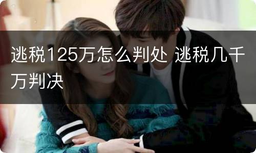 逃税125万怎么判处 逃税几千万判决