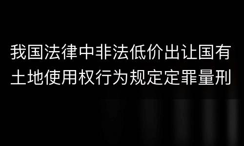 我国法律中非法低价出让国有土地使用权行为规定定罪量刑标准