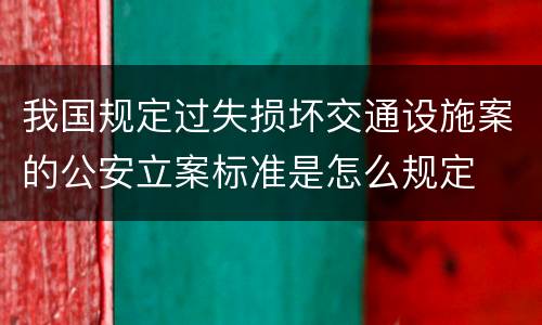 我国规定过失损坏交通设施案的公安立案标准是怎么规定