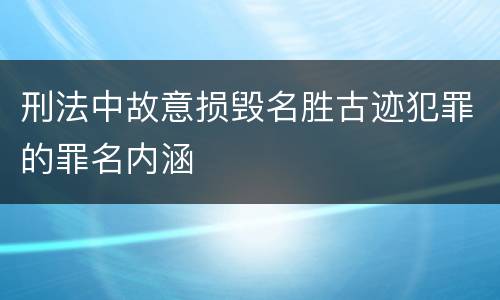 刑法中故意损毁名胜古迹犯罪的罪名内涵