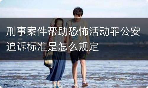 刑事案件帮助恐怖活动罪公安追诉标准是怎么规定