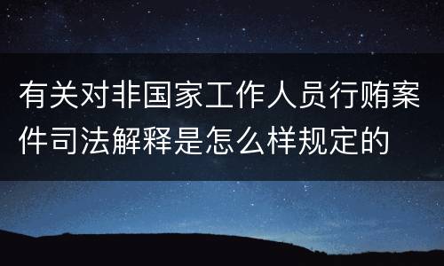 有关对非国家工作人员行贿案件司法解释是怎么样规定的