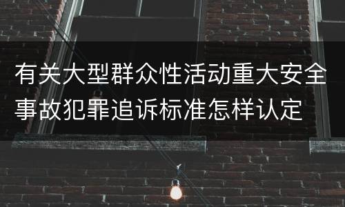 有关大型群众性活动重大安全事故犯罪追诉标准怎样认定