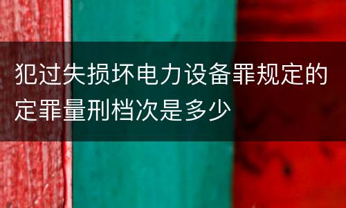 犯过失损坏电力设备罪规定的定罪量刑档次是多少