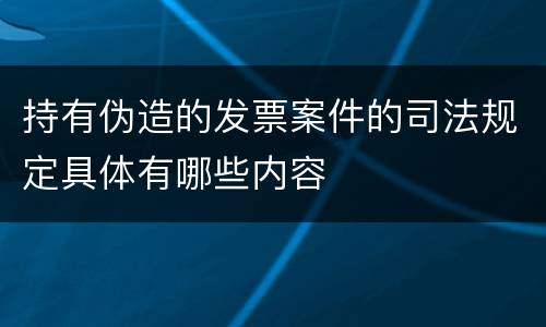 持有伪造的发票案件的司法规定具体有哪些内容