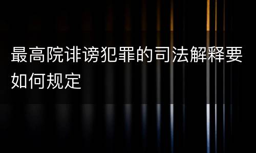 最高院诽谤犯罪的司法解释要如何规定