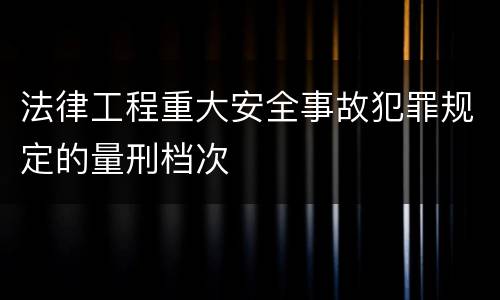 法律工程重大安全事故犯罪规定的量刑档次