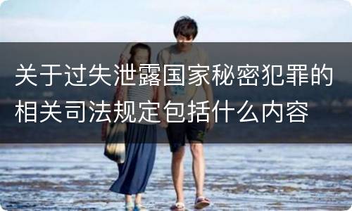 关于过失泄露国家秘密犯罪的相关司法规定包括什么内容