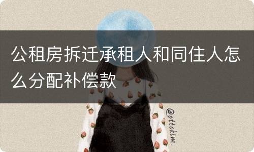公租房拆迁承租人和同住人怎么分配补偿款
