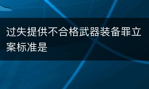 过失提供不合格武器装备罪立案标准是
