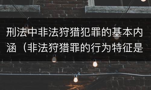 刑法中非法狩猎犯罪的基本内涵（非法狩猎罪的行为特征是）