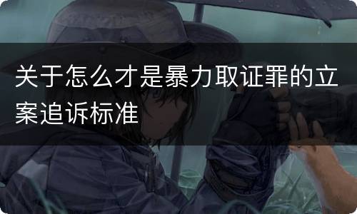 关于怎么才是暴力取证罪的立案追诉标准