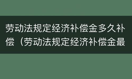 劳动法规定经济补偿金多久补偿（劳动法规定经济补偿金最高多少个月）