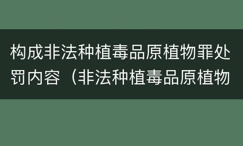 构成非法种植毒品原植物罪处罚内容（非法种植毒品原植物罪量刑指导意见）
