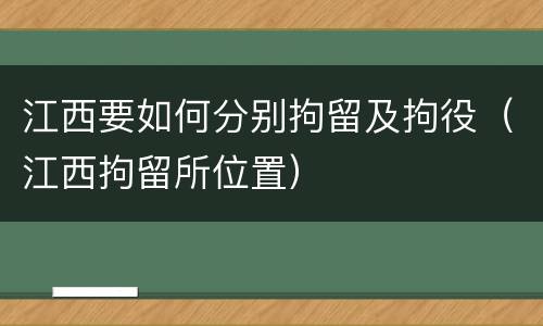 江西要如何分别拘留及拘役（江西拘留所位置）