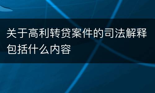 关于高利转贷案件的司法解释包括什么内容