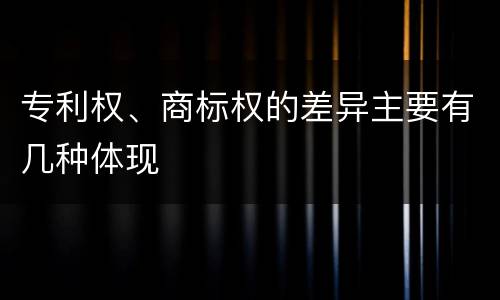 专利权、商标权的差异主要有几种体现